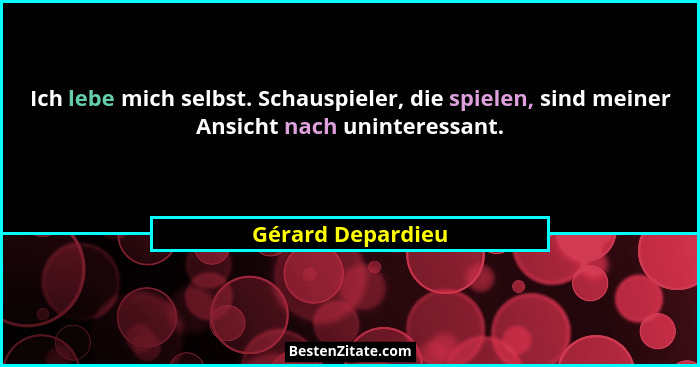 Ich lebe mich selbst. Schauspieler, die spielen, sind meiner Ansicht nach uninteressant.... - Gérard Depardieu