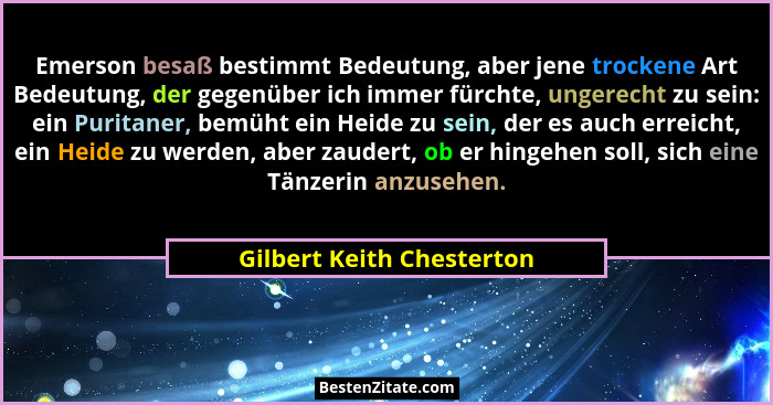 Emerson besaß bestimmt Bedeutung, aber jene trockene Art Bedeutung, der gegenüber ich immer fürchte, ungerecht zu sein: ein... - Gilbert Keith Chesterton