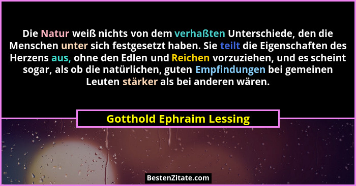 Die Natur weiß nichts von dem verhaßten Unterschiede, den die Menschen unter sich festgesetzt haben. Sie teilt die Eigensch... - Gotthold Ephraim Lessing