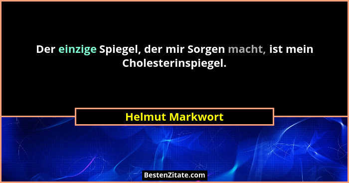Der einzige Spiegel, der mir Sorgen macht, ist mein Cholesterinspiegel.... - Helmut Markwort