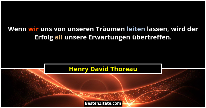 Wenn wir uns von unseren Träumen leiten lassen, wird der Erfolg all unsere Erwartungen übertreffen.... - Henry David Thoreau