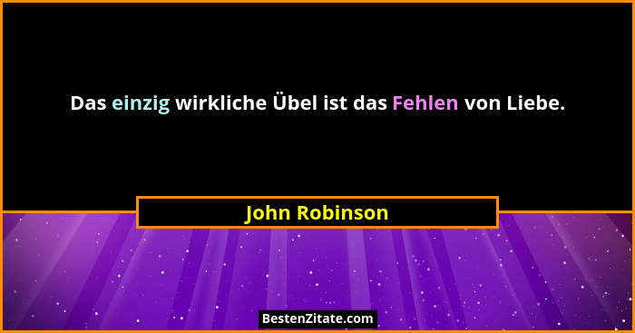 Das einzig wirkliche Übel ist das Fehlen von Liebe.... - John Robinson
