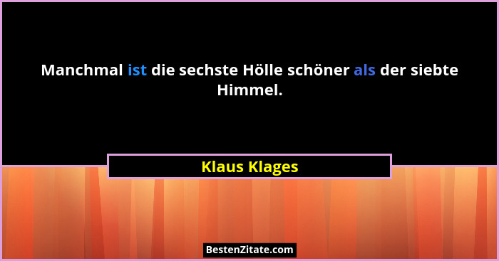 Manchmal ist die sechste Hölle schöner als der siebte Himmel.... - Klaus Klages