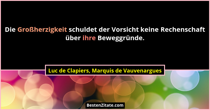 Die Großherzigkeit schuldet der Vorsicht keine Rechenschaft über ihre Beweggründe.... - Luc de Clapiers, Marquis de Vauvenargues