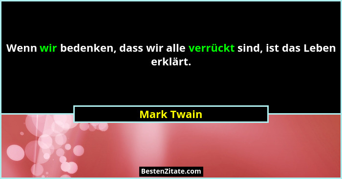 Wenn wir bedenken, dass wir alle verrückt sind, ist das Leben erklärt.... - Mark Twain