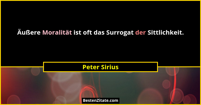 Äußere Moralität ist oft das Surrogat der Sittlichkeit.... - Peter Sirius