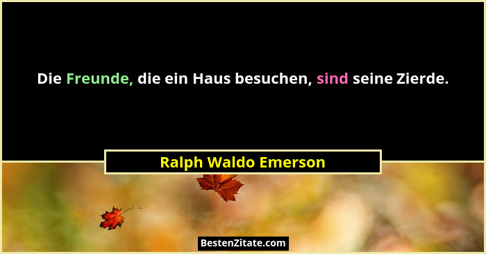 Die Freunde, die ein Haus besuchen, sind seine Zierde.... - Ralph Waldo Emerson