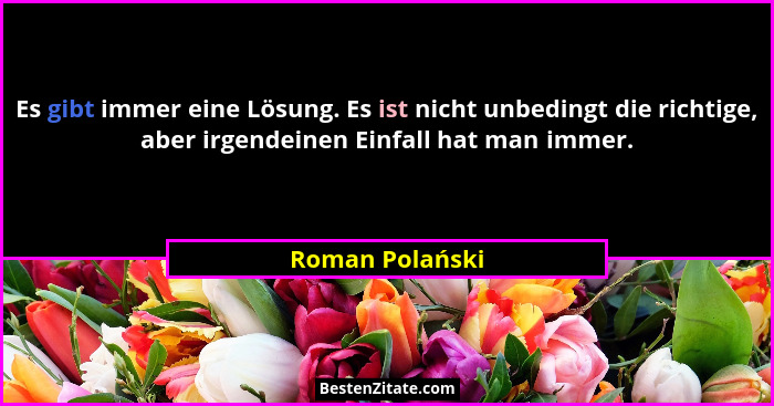 Es gibt immer eine Lösung. Es ist nicht unbedingt die richtige, aber irgendeinen Einfall hat man immer.... - Roman Polański