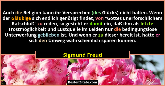 Auch die Religion kann ihr Versprechen (des Glücks) nicht halten. Wenn der Gläubige sich endlich genötigt findet, von "Gottes uner... - Sigmund Freud