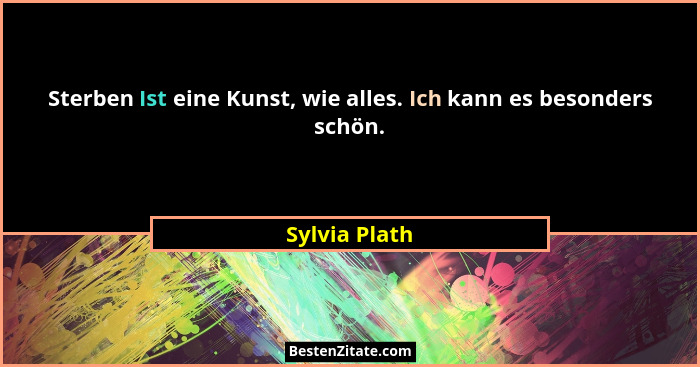 Sterben Ist eine Kunst, wie alles. Ich kann es besonders schön.... - Sylvia Plath