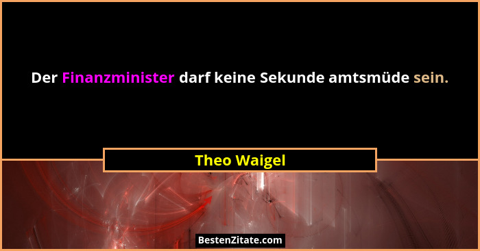 Der Finanzminister darf keine Sekunde amtsmüde sein.... - Theo Waigel