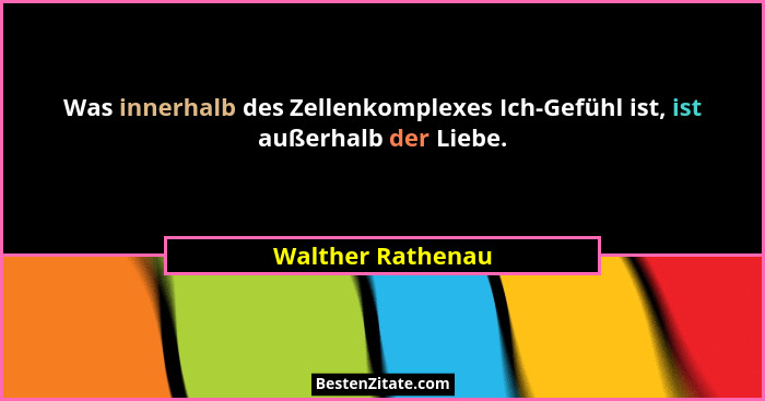 Was innerhalb des Zellenkomplexes Ich-Gefühl ist, ist außerhalb der Liebe.... - Walther Rathenau