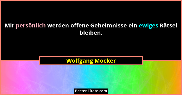 Mir persönlich werden offene Geheimnisse ein ewiges Rätsel bleiben.... - Wolfgang Mocker