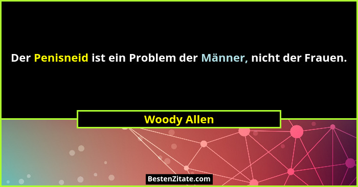 Der Penisneid ist ein Problem der Männer, nicht der Frauen.... - Woody Allen