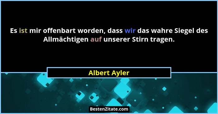 Es ist mir offenbart worden, dass wir das wahre Siegel des Allmächtigen auf unserer Stirn tragen.... - Albert Ayler