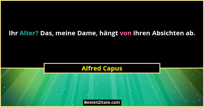 Ihr Alter? Das, meine Dame, hängt von ihren Absichten ab.... - Alfred Capus
