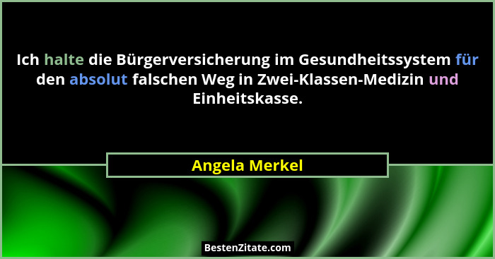 Ich halte die Bürgerversicherung im Gesundheitssystem für den absolut falschen Weg in Zwei-Klassen-Medizin und Einheitskasse.... - Angela Merkel