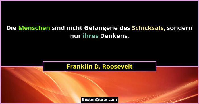 Die Menschen sind nicht Gefangene des Schicksals, sondern nur ihres Denkens.... - Franklin D. Roosevelt