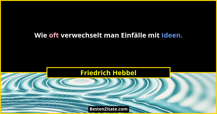 Wie oft verwechselt man Einfälle mit Ideen.... - Friedrich Hebbel