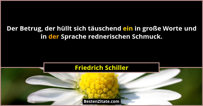 Der Betrug, der hüllt sich täuschend ein in große Worte und in der Sprache rednerischen Schmuck.... - Friedrich Schiller