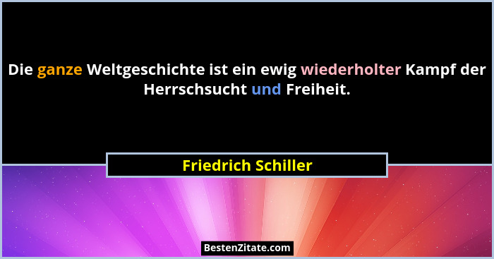 Die ganze Weltgeschichte ist ein ewig wiederholter Kampf der Herrschsucht und Freiheit.... - Friedrich Schiller