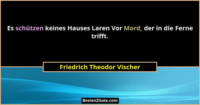 Es schützen keines Hauses Laren Vor Mord, der in die Ferne trifft.... - Friedrich Theodor Vischer