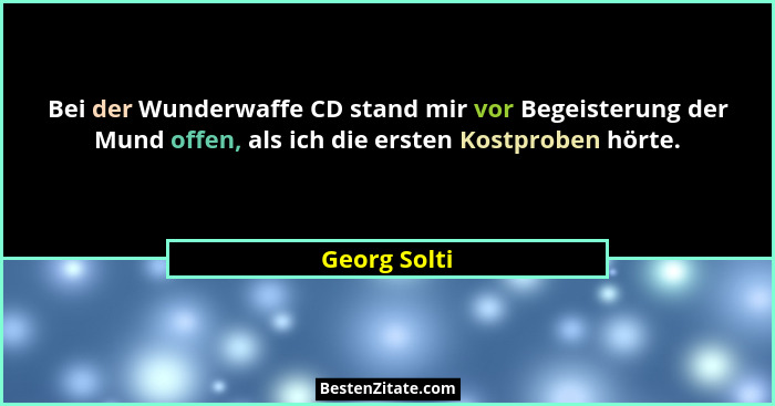 Bei der Wunderwaffe CD stand mir vor Begeisterung der Mund offen, als ich die ersten Kostproben hörte.... - Georg Solti