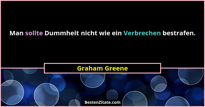 Man sollte Dummheit nicht wie ein Verbrechen bestrafen.... - Graham Greene