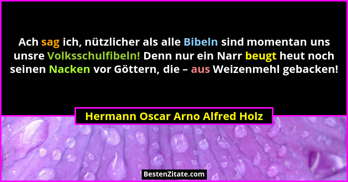 Ach sag ich, nützlicher als alle Bibeln sind momentan uns unsre Volksschulfibeln! Denn nur ein Narr beugt heut noch s... - Hermann Oscar Arno Alfred Holz