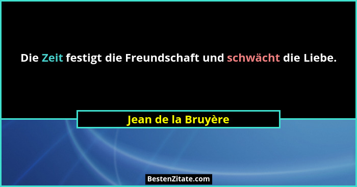 Die Zeit festigt die Freundschaft und schwächt die Liebe.... - Jean de la Bruyère