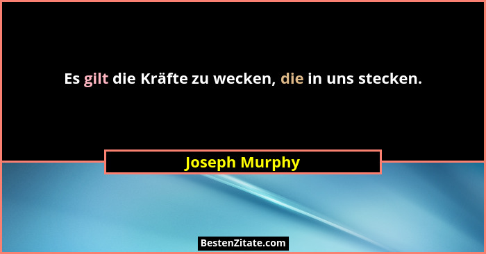 Es gilt die Kräfte zu wecken, die in uns stecken.... - Joseph Murphy