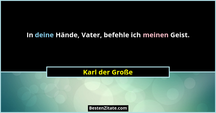 In deine Hände, Vater, befehle ich meinen Geist.... - Karl der Große