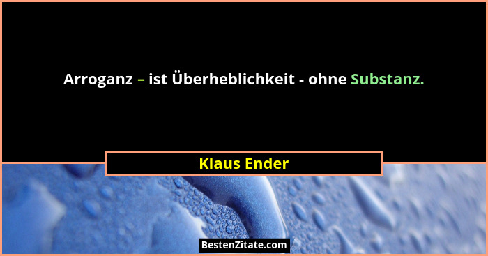Arroganz – ist Überheblichkeit - ohne Substanz.... - Klaus Ender