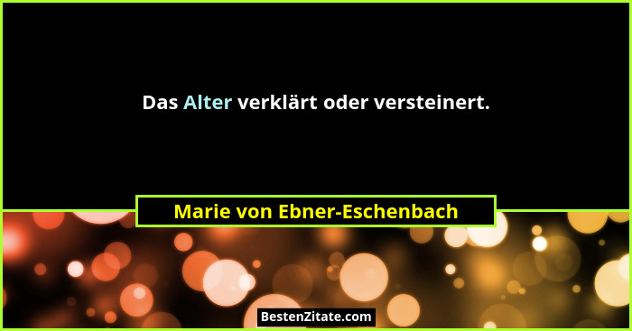 Das Alter verklärt oder versteinert.... - Marie von Ebner-Eschenbach