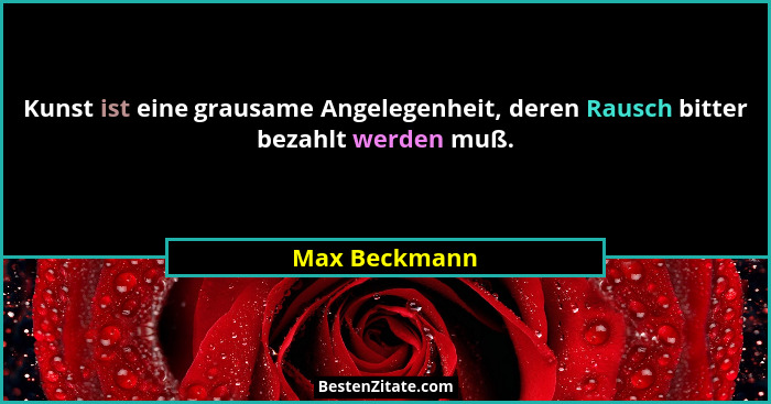 Kunst ist eine grausame Angelegenheit, deren Rausch bitter bezahlt werden muß.... - Max Beckmann