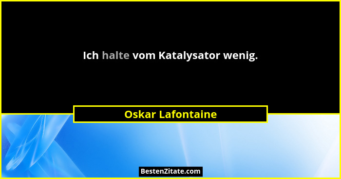 Ich halte vom Katalysator wenig.... - Oskar Lafontaine