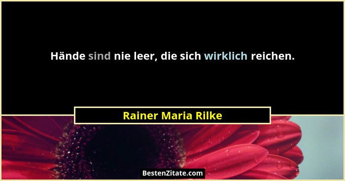 Hände sind nie leer, die sich wirklich reichen.... - Rainer Maria Rilke