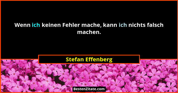 Wenn ich keinen Fehler mache, kann ich nichts falsch machen.... - Stefan Effenberg