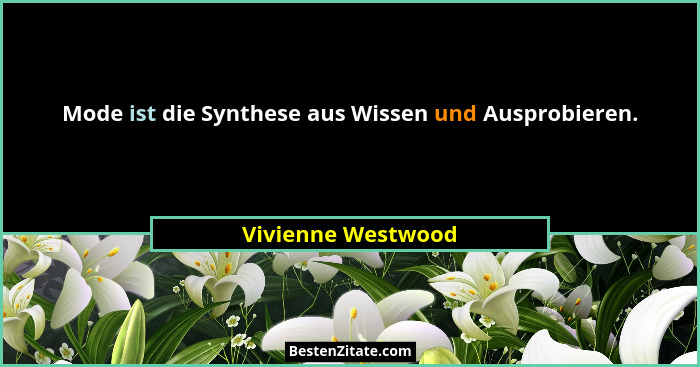 Mode ist die Synthese aus Wissen und Ausprobieren.... - Vivienne Westwood