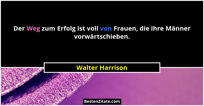 Der Weg zum Erfolg ist voll von Frauen, die ihre Männer vorwärtschieben.... - Walter Harrison