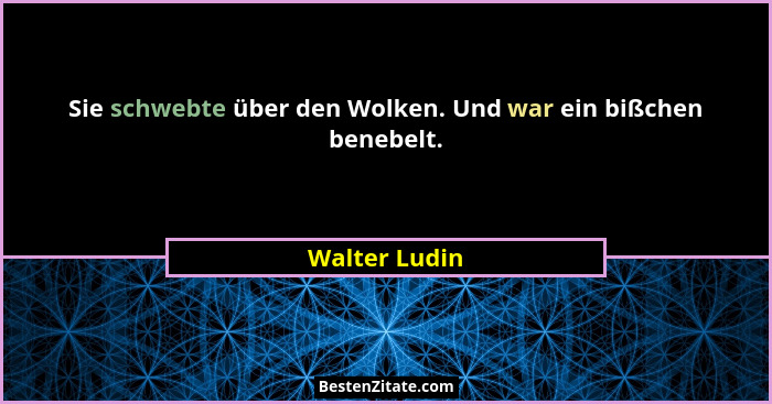 Sie schwebte über den Wolken. Und war ein bißchen benebelt.... - Walter Ludin