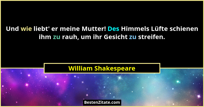 Und wie liebt' er meine Mutter! Des Himmels Lüfte schienen ihm zu rauh, um ihr Gesicht zu streifen.... - William Shakespeare