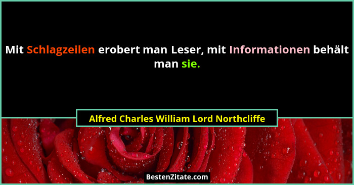 Mit Schlagzeilen erobert man Leser, mit Informationen behält man sie.... - Alfred Charles William Lord Northcliffe