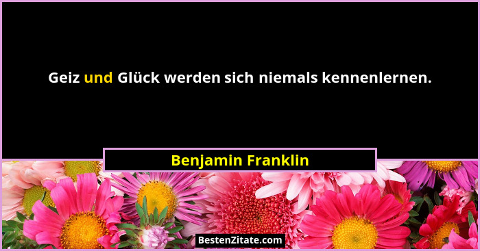 Geiz und Glück werden sich niemals kennenlernen.... - Benjamin Franklin
