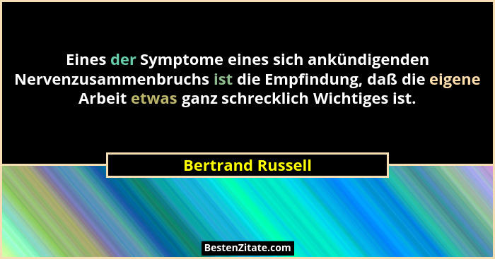 Eines der Symptome eines sich ankündigenden Nervenzusammenbruchs ist die Empfindung, daß die eigene Arbeit etwas ganz schrecklich W... - Bertrand Russell