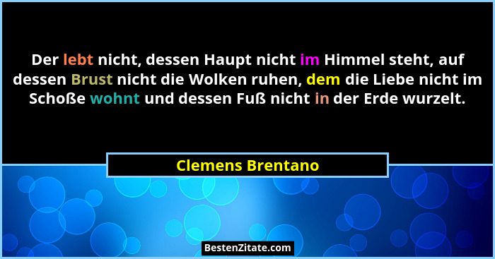 Der lebt nicht, dessen Haupt nicht im Himmel steht, auf dessen Brust nicht die Wolken ruhen, dem die Liebe nicht im Schoße wohnt un... - Clemens Brentano