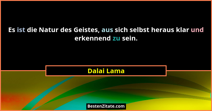 Es ist die Natur des Geistes, aus sich selbst heraus klar und erkennend zu sein.... - Dalai Lama