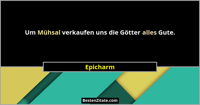 Um Mühsal verkaufen uns die Götter alles Gute.... - Epicharm