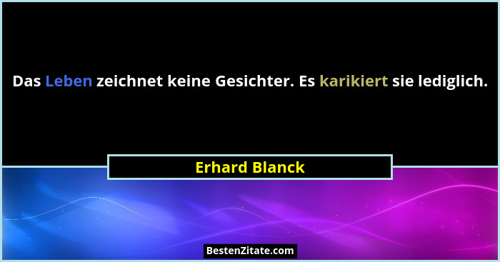 Das Leben zeichnet keine Gesichter. Es karikiert sie lediglich.... - Erhard Blanck
