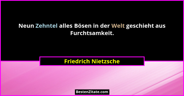 Neun Zehntel alles Bösen in der Welt geschieht aus Furchtsamkeit.... - Friedrich Nietzsche